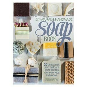 Natural and Handmade Soap Book. 20 delightful and delicate soap recipes for bath, kids and home, Paperback - Sarah Harper imagine