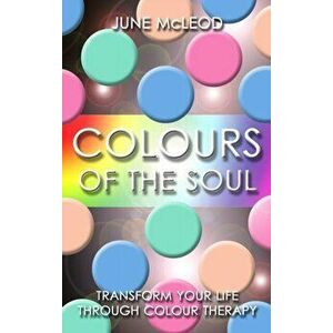 Colours of the Soul. Transform Your Life Through Colour Therapy, Paperback - June McLeod imagine