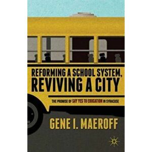 Reforming a School System, Reviving a City. The Promise of Say Yes to Education in Syracuse, Hardback - Gene I. Maeroff imagine