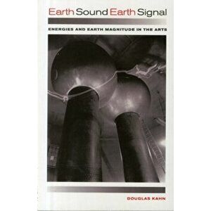 Earth Sound Earth Signal. Energies and Earth Magnitude in the Arts, Paperback - Douglas Kahn imagine