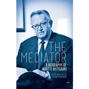 Mediator. A Biography of Martti Ahtisaari, Hardback - Tapani Ruokanen imagine