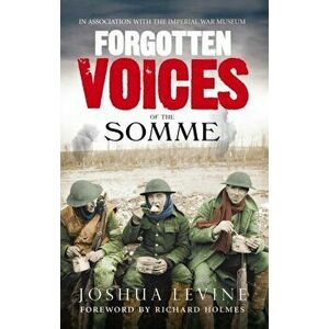 Forgotten Voices of the Somme. The Most Devastating Battle of the Great War in the Words of Those Who Survived, Paperback - Joshua Levine imagine