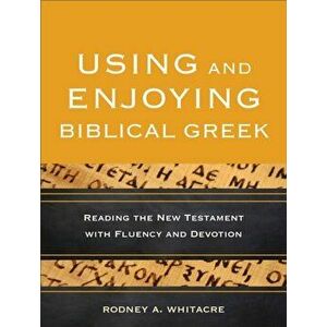 Using and Enjoying Biblical Greek. Reading the New Testament with Fluency and Devotion, Paperback - Rodney A. Whitacre imagine