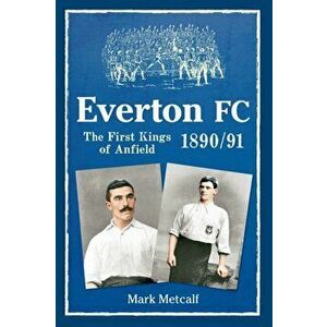Everton FC 1890-91. The First Kings of Anfield, Paperback - Mark Metcalf imagine