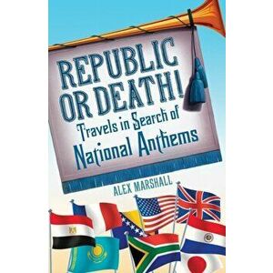 Republic or Death!. Travels in Search of National Anthems, Paperback - Alex Marshall imagine