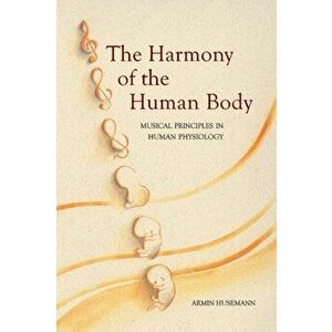 Harmony of the Human Body. Musical Principles in Human Physiology, Paperback - Armin J. Husemann imagine