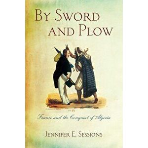 By Sword and Plow. France and the Conquest of Algeria, Paperback - Jennifer E. Sessions imagine
