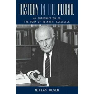 History in the Plural. An Introduction to the Work of Reinhart Koselleck, Paperback - Niklas Olsen imagine