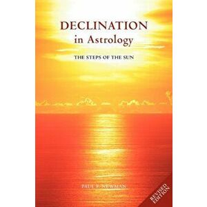 Declination in Astrology. The Steps of the Sun, Paperback - Paul F. Newman imagine
