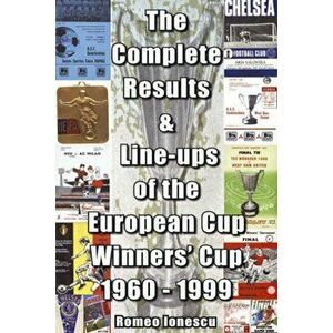 Complete Results and Line-ups of the European Cup-winners' Cup 1960-1999, Paperback - Romeo Ionescu imagine