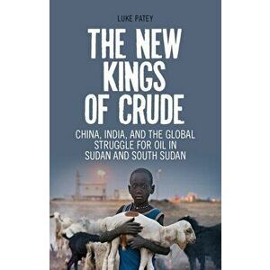 New Kings of Crude. China, India, and the Global Struggle for Oil in Sudan and South Sudan, Paperback - Luke Anthony Patey imagine