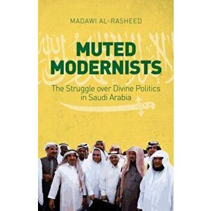 Muted Modernists. The Struggle Over Divine Politics in Saudi Arabia, Hardback - Madawi Al-Rasheed imagine