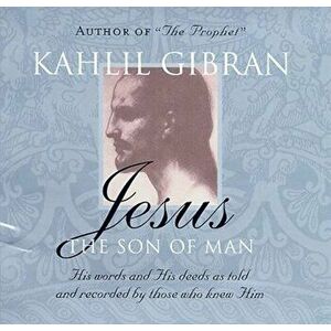 Jesus: The Son of Man. His Words and His Deeds as Told and Recorded by Those Who Knew Him, Paperback - Kahlil Gibran imagine