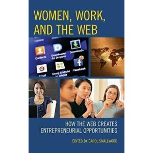 Women, Work, and the Web. How the Web Creates Entrepreneurial Opportunities, Hardback - *** imagine