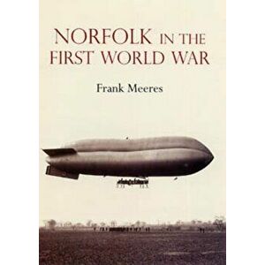 Norfolk in the First World War, Hardback - Frank Meeres imagine