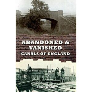 Abandoned & Vanished Canals of England, Paperback - Andy Wood imagine