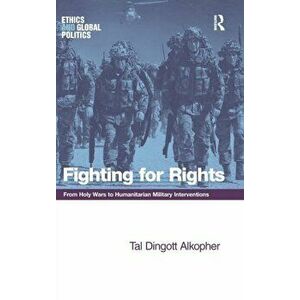 Fighting for Rights. From Holy Wars to Humanitarian Military Interventions, Hardback - Tal Dingott Alkopher imagine