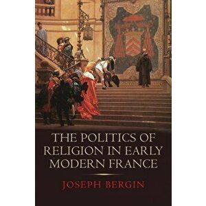 Politics of Religion in Early Modern France, Hardback - Joseph Bergin imagine
