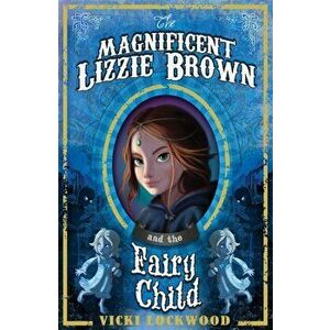 Magnificent Lizzie Brown and the Fairy Child, Paperback - Vicki Lockwood imagine