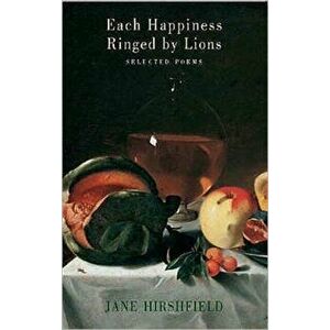 Each Happiness Ringed by Lions, Paperback - Jane Hirshfield imagine
