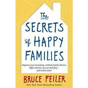 Secrets of Happy Families. Improve Your Mornings, Rethink Family Dinner, Fight Smarter, Go Out and Play and Much More, Paperback - Bruce Feiler imagine