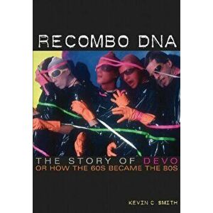 Recombo DNA. The Story of Devo, or How the 60s Became the 80s, Paperback - Kevin C. Smith imagine