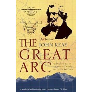 Great Arc. The Dramatic Tale of How India Was Mapped and Everest Was Named, Paperback - John Keay imagine