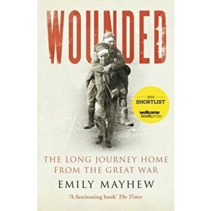 Wounded. The Long Journey Home From the Great War, Paperback - Emily Mayhew imagine