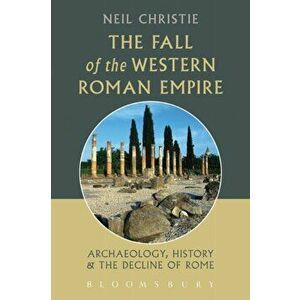 Fall of the Western Roman Empire. Archaeology, History and the Decline of Rome, Paperback - Neil Christie imagine