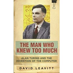 Man Who Knew Too Much. Alan Turing and the invention of computers, Paperback - David Leavitt imagine