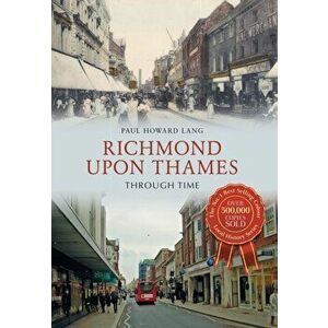 Richmond upon Thames Through Time, Paperback - Paul Howard Lang imagine