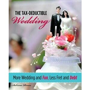 Tax-Deductible Wedding. More Wedding And Fun, Less Fret And Debt, Paperback - Sabrina Rivers imagine