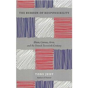 Burden of Responsibility. Blum, Camus, Aron, and the French Twentieth Century, Paperback - Tony Judt imagine