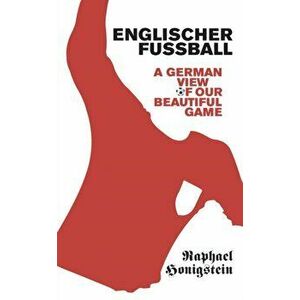 Englischer Fussball. A German's View of Our Beautiful Game, Paperback - Raphael Honigstein imagine
