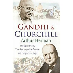 Gandhi and Churchill. The Rivalry That Destroyed an Empire and Forged Our Age, Paperback - Arthur Herman imagine