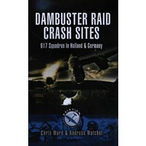 Dambuster Raid Crash Sites: 617 Squadron in Holland and Germany, Paperback - Andreas Wachtel imagine