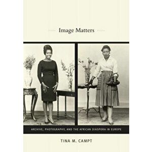 Image Matters. Archive, Photography, and the African Diaspora in Europe, Paperback - Tina M. Campt imagine
