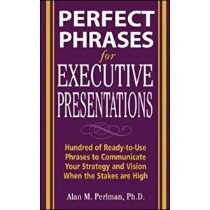 Perfect Phrases for Executive Presentations: Hundreds of Ready-to-Use Phrases to Use to Communicate Your Strategy and Vision When the Stakes Are High, imagine