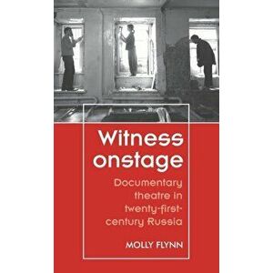 Witness Onstage. Documentary Theatre in Twenty-First-Century Russia, Hardback - Molly Flynn imagine