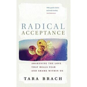 Radical Acceptance. Awakening the Love that Heals Fear and Shame, Paperback - Tara Brach imagine