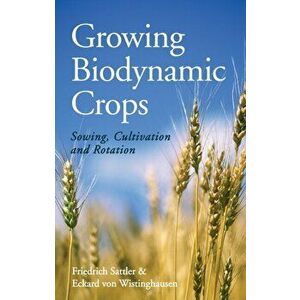 Growing Biodynamic Crops. Sowing, Cultivation and Rotation, Paperback - Eckard von Wistinghausen imagine