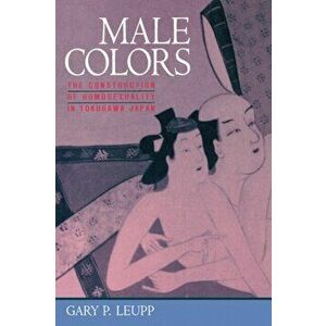 Male Colors. The Construction of Homosexuality in Tokugawa Japan, Hardback - Gary Leupp imagine