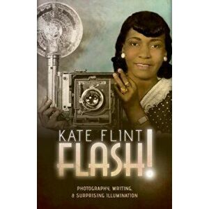 Flash!. Photography, Writing, and Surprising Illumination, Hardback - Kate (Provost Professor of Art History and English, University of Southern Calif imagine