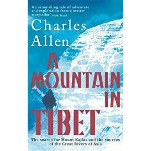 Mountain In Tibet. The Search for Mount Kailas and the Sources of the Great Rivers of Asia, Paperback - Charles Allen imagine