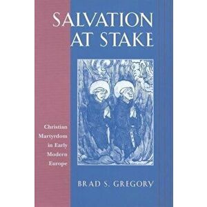 Salvation at Stake. Christian Martyrdom in Early Modern Europe, Paperback - Brad S. Gregory imagine