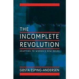 Incomplete Revolution. Adapting Welfare States to Women's New Roles, Paperback - Gosta Esping-Andersen imagine