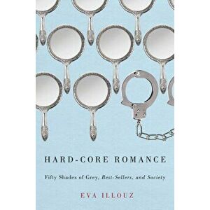 Hard-core Romance. Fifty Shades of Grey, Best-sellers, and Society, Paperback - Eva Illouz imagine