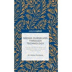 Seeing Ourselves Through Technology. How We Use Selfies, Blogs and Wearable Devices to See and Shape Ourselves, Hardback - Jill Walker Rettberg imagine