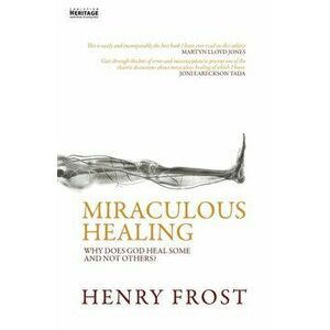 Miraculous Healing. Why does God heal some and not others?, Paperback - Henry Frost imagine