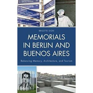 Memorials in Berlin and Buenos Aires. Balancing Memory, Architecture, and Tourism, Hardback - Brigitte Sion imagine